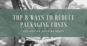 Top 8 Ways to Reduce Packaging Costs – Corrugated Shipping Boxes
